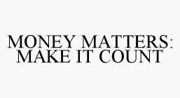 MONEY MATTERS: MAKE IT COUNT