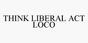 THINK LIBERAL ACT LOCO