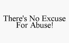 THERE'S NO EXCUSE FOR ABUSE!