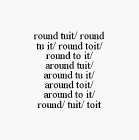 ROUND TUIT/ ROUND TU IT/ ROUND TOIT/ ROUND TO IT/ AROUND TUIT/ AROUND TU IT/ AROUND TOIT/ AROUND TO IT/ ROUND/ TUIT/ TOIT