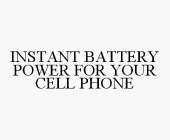 INSTANT BATTERY POWER FOR YOUR CELL PHONE