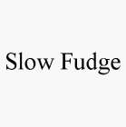 SLOW FUDGE
