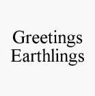 GREETINGS EARTHLINGS