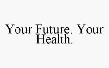 YOUR FUTURE. YOUR HEALTH.