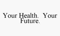 YOUR HEALTH.  YOUR FUTURE.