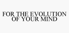 FOR THE EVOLUTION OF YOUR MIND