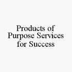 PRODUCTS OF PURPOSE SERVICES FOR SUCCESS