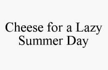 CHEESE FOR A LAZY SUMMER DAY