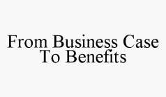 FROM BUSINESS CASE TO BENEFITS