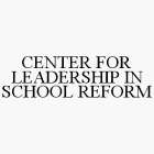 CENTER FOR LEADERSHIP IN SCHOOL REFORM
