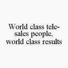 WORLD CLASS TELE-SALES PEOPLE, WORLD CLASS RESULTS