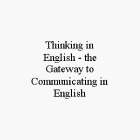 THINKING IN ENGLISH - THE GATEWAY TO COMMUNICATING IN ENGLISH