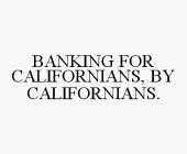 BANKING FOR CALIFORNIANS, BY CALIFORNIANS.