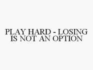 PLAY HARD - LOSING IS NOT AN OPTION