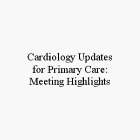 CARDIOLOGY UPDATES FOR PRIMARY CARE: MEETING HIGHLIGHTS