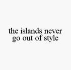 THE ISLANDS NEVER GO OUT OF STYLE
