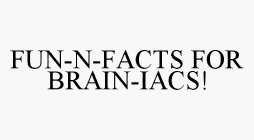 FUN-N-FACTS FOR BRAIN-IACS!
