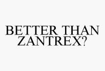BETTER THAN ZANTREX?