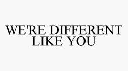 WE'RE DIFFERENT LIKE YOU