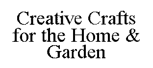 CREATIVE CRAFTS FOR THE HOME & GARDEN
