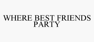 WHERE BEST FRIENDS PARTY