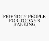 FRIENDLY PEOPLE FOR TODAY'S BANKING
