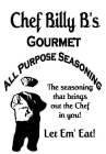 CHEF BILLY B'S GOURMET ALL PURPOSE SEASONING THE SEASONING THAT BRINGS OUT THE CHEF IN YOU! LET EM'EAT!