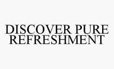 DISCOVER PURE REFRESHMENT