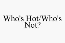 WHO'S HOT/WHO'S NOT?