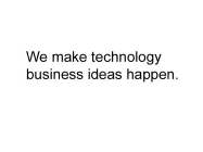 WE MAKE TECHNOLOGY BUSINESS IDEAS HAPPEN.