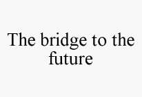THE BRIDGE TO THE FUTURE