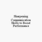 SHARPENING COMMUNICATION SKILLS TO BOOST PERFORMANCE