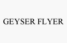 GEYSER FLYER