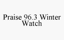 PRAISE 96.3 WINTER WATCH