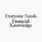 EVERYONE NEEDS FINANCIAL KNOWLEDGE