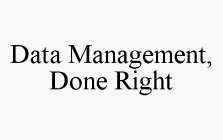 DATA MANAGEMENT, DONE RIGHT