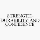 STRENGTH, DURABILITY AND CONFIDENCE