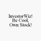 INVESTORWIZ! BE COOL, OWN STOCK!