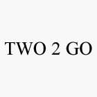 TWO 2 GO