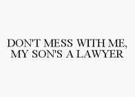 DON'T MESS WITH ME, MY SON'S A LAWYER
