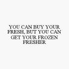 YOU CAN BUY YOUR FRESH, BUT YOU CAN GET YOUR FROZEN FRESHER