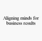ALIGNING MINDS FOR BUSINESS RESULTS