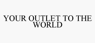 YOUR OUTLET TO THE WORLD