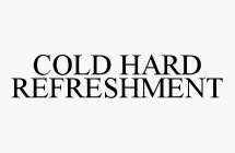 COLD HARD REFRESHMENT