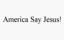AMERICA SAY JESUS!