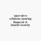 INNOVATIVE SOLUTIONS INSURING FINANCIAL & BENEFIT SECURITY