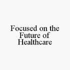 FOCUSED ON THE FUTURE OF HEALTHCARE