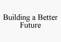 BUILDING A BETTER FUTURE