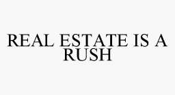 REAL ESTATE IS A RUSH