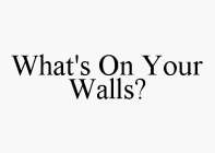 WHAT'S ON YOUR WALLS?